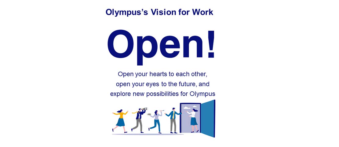 Olympus’s Vision for Work Open! Open your hearts to each other, open your eyes to the future, and explore new possibilities for Olympus